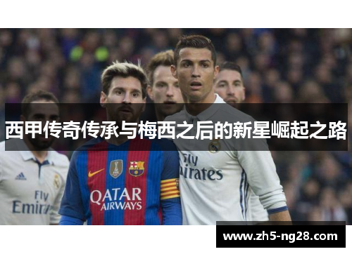 西甲传奇传承与梅西之后的新星崛起之路