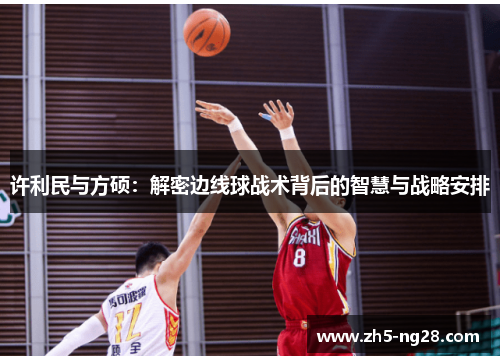 许利民与方硕:解密边线球战术背后的智慧与战略安排