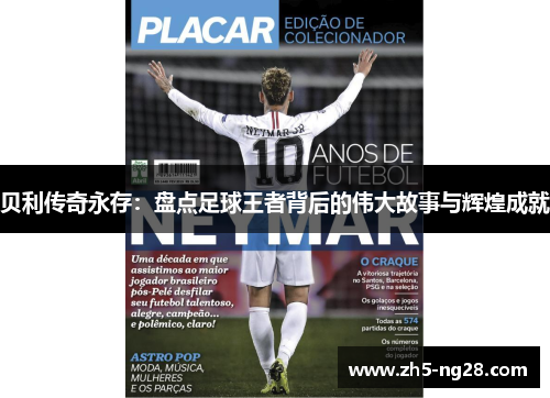 贝利传奇永存：盘点足球王者背后的伟大故事与辉煌成就