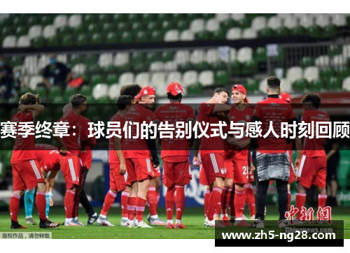 赛季终章：球员们的告别仪式与感人时刻回顾