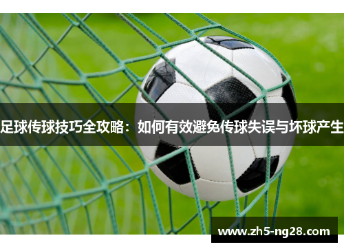 足球传球技巧全攻略：如何有效避免传球失误与坏球产生