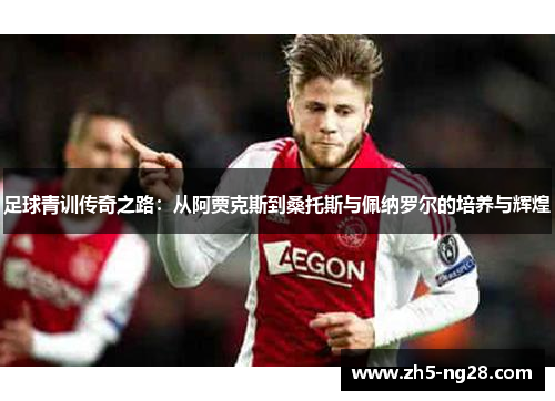 足球青训传奇之路：从阿贾克斯到桑托斯与佩纳罗尔的培养与辉煌