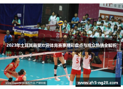 2023年土耳其最受欢迎体育赛事精彩盘点与观众热情全解析