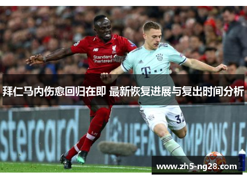 拜仁马内伤愈回归在即 最新恢复进展与复出时间分析