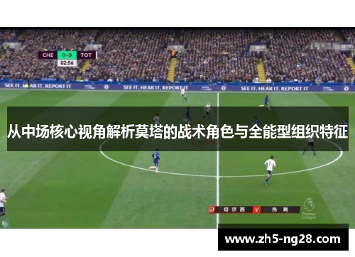 从中场核心视角解析莫塔的战术角色与全能型组织特征