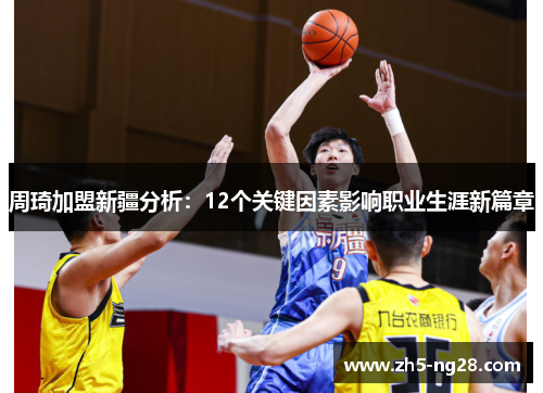周琦加盟新疆分析：12个关键因素影响职业生涯新篇章