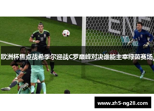 欧洲杯焦点战希季尔迎战C罗巅峰对决谁能主宰绿茵赛场