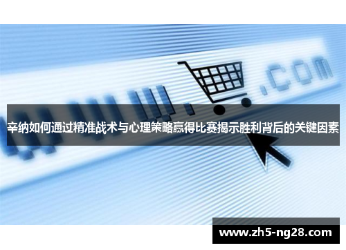 辛纳如何通过精准战术与心理策略赢得比赛揭示胜利背后的关键因素