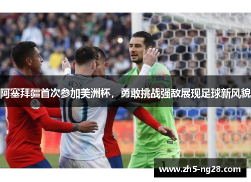 阿塞拜疆首次参加美洲杯，勇敢挑战强敌展现足球新风貌