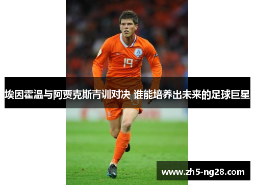 埃因霍温与阿贾克斯青训对决 谁能培养出未来的足球巨星