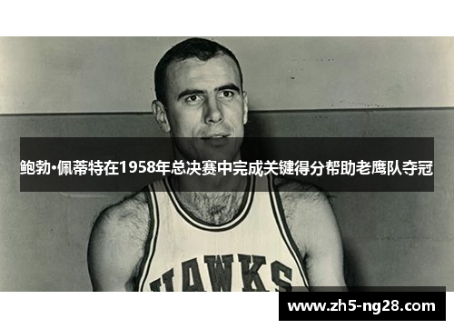 鲍勃·佩蒂特在1958年总决赛中完成关键得分帮助老鹰队夺冠