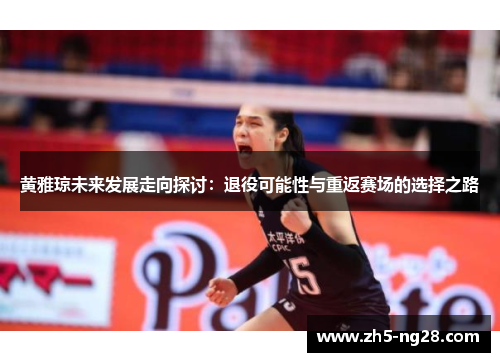 黄雅琼未来发展走向探讨：退役可能性与重返赛场的选择之路