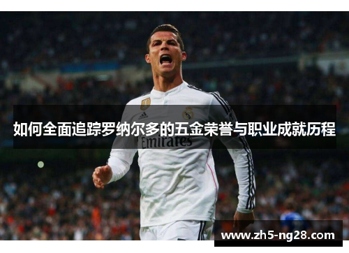 如何全面追踪罗纳尔多的五金荣誉与职业成就历程