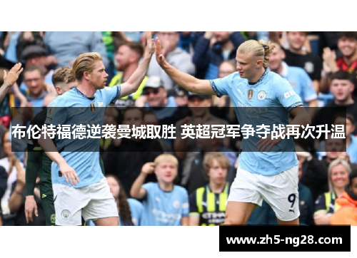 布伦特福德逆袭曼城取胜 英超冠军争夺战再次升温