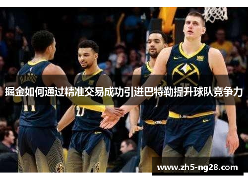 掘金如何通过精准交易成功引进巴特勒提升球队竞争力
