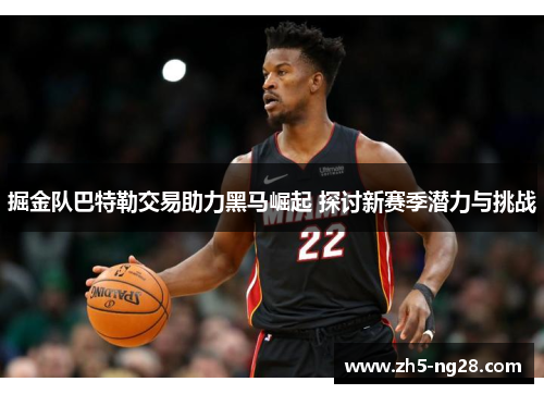 掘金队巴特勒交易助力黑马崛起 探讨新赛季潜力与挑战