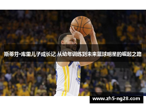 斯蒂芬·库里儿子成长记 从幼年训练到未来篮球明星的崛起之路