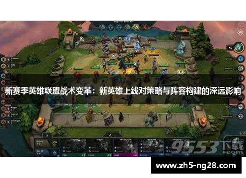 新赛季英雄联盟战术变革：新英雄上线对策略与阵容构建的深远影响