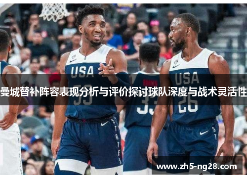 曼城替补阵容表现分析与评价探讨球队深度与战术灵活性