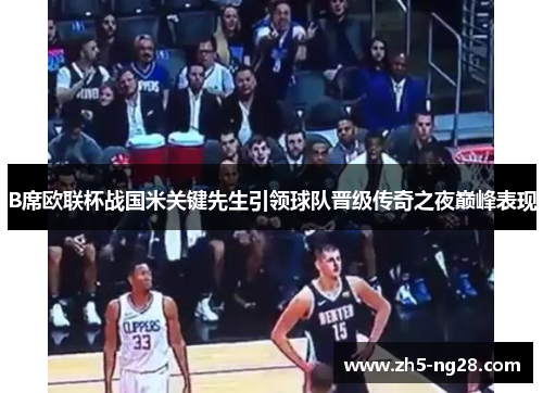 B席欧联杯战国米关键先生引领球队晋级传奇之夜巅峰表现