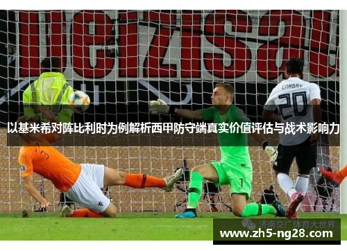 以基米希对阵比利时为例解析西甲防守端真实价值评估与战术影响力