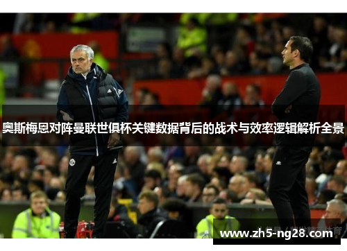 奥斯梅恩对阵曼联世俱杯关键数据背后的战术与效率逻辑解析全景