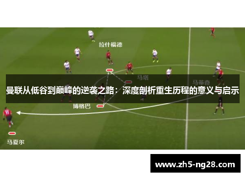 曼联从低谷到巅峰的逆袭之路：深度剖析重生历程的意义与启示