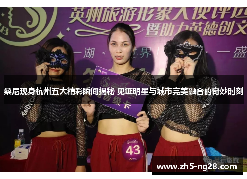 桑尼现身杭州五大精彩瞬间揭秘 见证明星与城市完美融合的奇妙时刻