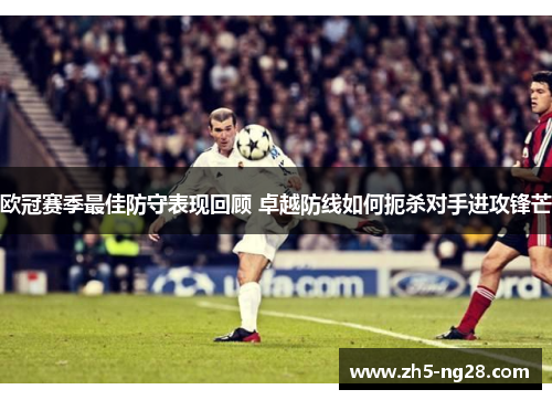 欧冠赛季最佳防守表现回顾 卓越防线如何扼杀对手进攻锋芒