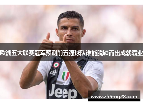 欧洲五大联赛冠军预测前五强球队谁能脱颖而出成就霸业