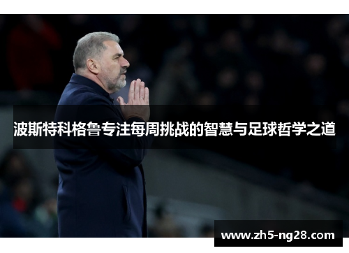 波斯特科格鲁专注每周挑战的智慧与足球哲学之道