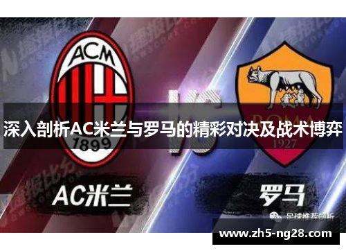 深入剖析AC米兰与罗马的精彩对决及战术博弈