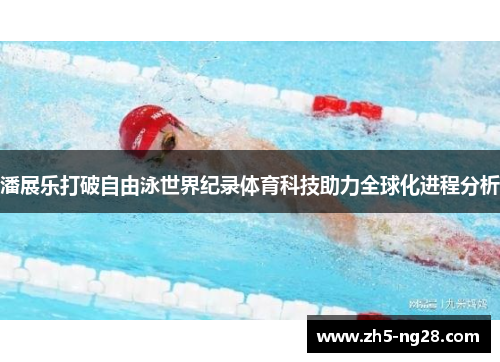 潘展乐打破自由泳世界纪录体育科技助力全球化进程分析
