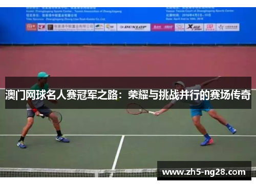 澳门网球名人赛冠军之路：荣耀与挑战并行的赛场传奇