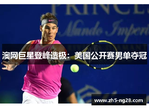 澳网巨星登峰造极：美国公开赛男单夺冠
