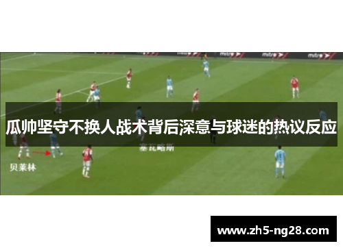 瓜帅坚守不换人战术背后深意与球迷的热议反应