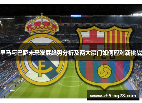 皇马与巴萨未来发展趋势分析及两大豪门如何应对新挑战