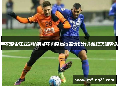 申花能否在亚冠精英赛中再度赢得宝贵积分并延续突破势头