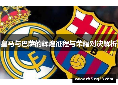 皇马与巴萨的辉煌征程与荣耀对决解析