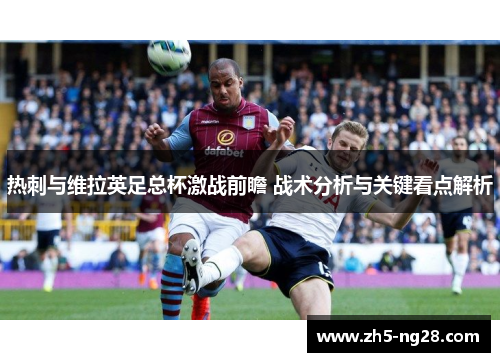 热刺与维拉英足总杯激战前瞻 战术分析与关键看点解析