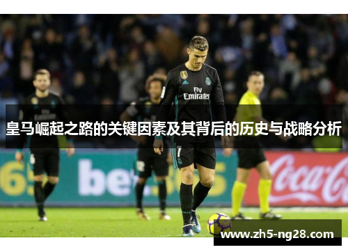 皇马崛起之路的关键因素及其背后的历史与战略分析