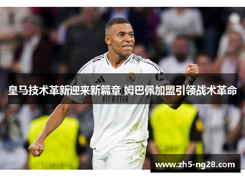 皇马技术革新迎来新篇章 姆巴佩加盟引领战术革命