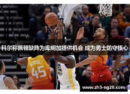 科尔称佩顿缺阵为库明加提供机会 成为勇士防守核心