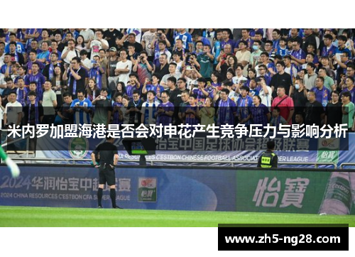 米内罗加盟海港是否会对申花产生竞争压力与影响分析